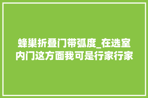 蜂巢折叠门带弧度_在选室内门这方面我可是行家行家