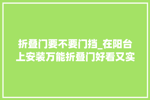 折叠门要不要门挡_在阳台上安装万能折叠门好看又实用