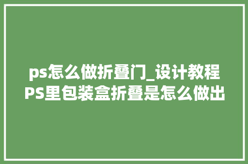 ps怎么做折叠门_设计教程PS里包装盒折叠是怎么做出来的