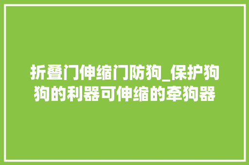 折叠门伸缩门防狗_保护狗狗的利器可伸缩的牵狗器