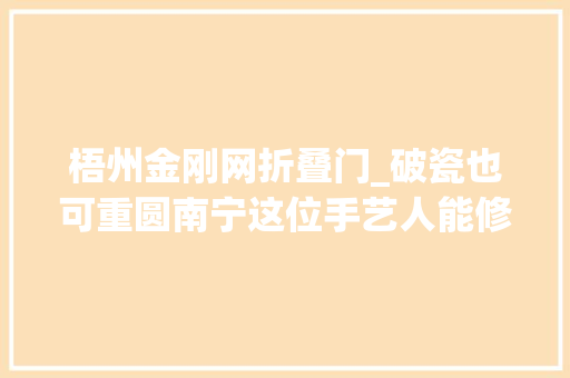 梧州金刚网折叠门_破瓷也可重圆南宁这位手艺人能修补时光