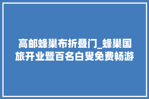 高邮蜂巢布折叠门_蜂巢国旅开业暨百名白叟免费畅游神奇高邮湖公益旅游活动圆满举行