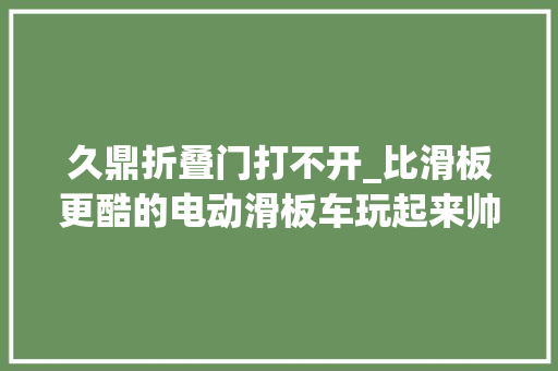 久鼎折叠门打不开_比滑板更酷的电动滑板车玩起来帅气又轻松