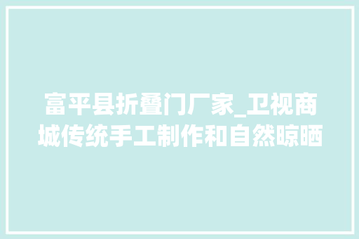 富平县折叠门厂家_卫视商城传统手工制作和自然晾晒给你一个馋人的陕西小甜心