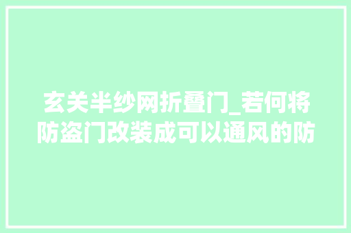 玄关半纱网折叠门_若何将防盗门改装成可以通风的防盗门改装通风窗的方法是什么