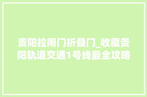 贵阳拉闸门折叠门_收藏贵阳轨道交通1号线最全攻略有这条微信就够了