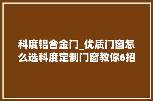 科度铝合金门_优质门窗怎么选科度定制门窗教你6招小窍门