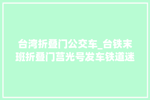 台湾折叠门公交车_台铁末班折叠门莒光号发车铁道迷不舍