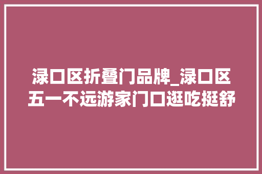 渌口区折叠门品牌_渌口区五一不远游家门口逛吃挺舒畅