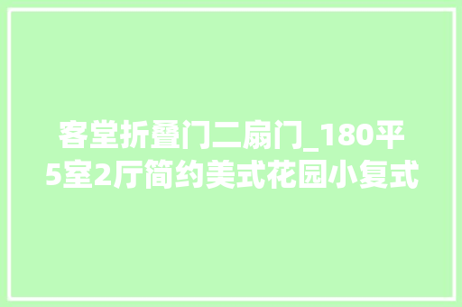 客堂折叠门二扇门_180平5室2厅简约美式花园小复式