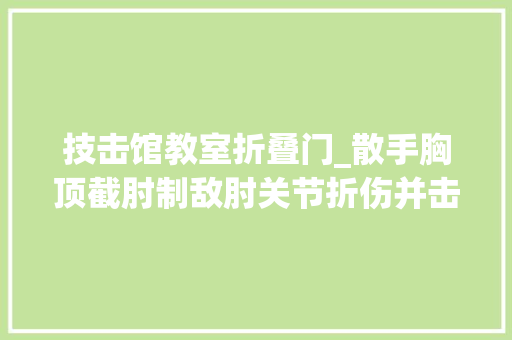 技击馆教室折叠门_散手胸顶截肘制敌肘关节折伤并击敌症结直到将敌制服