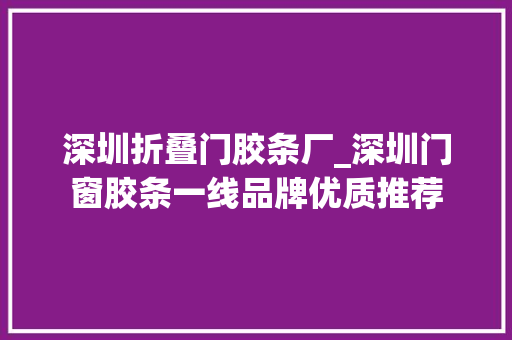 深圳折叠门胶条厂_深圳门窗胶条一线品牌优质推荐