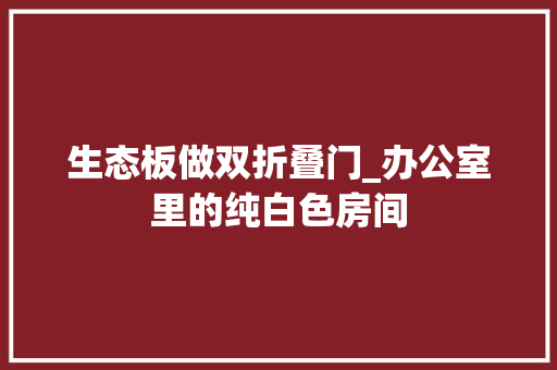 生态板做双折叠门_办公室里的纯白色房间