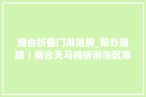 烟台折叠门淋浴房_帮办追踪｜烟台天马栈桥淋浴区等举动办法对外开放试运营时期免费