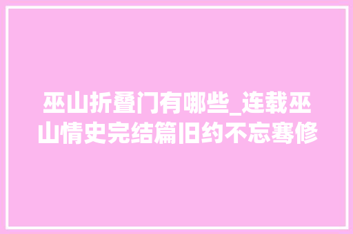 巫山折叠门有哪些_连载巫山情史完结篇旧约不忘骞修卜凤良缘辐辏花烛乘龙