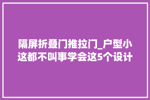 隔屏折叠门推拉门_户型小这都不叫事学会这5个设计妙招分分钟偷出大年夜空间
