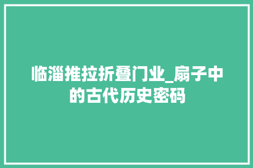 临淄推拉折叠门业_扇子中的古代历史密码