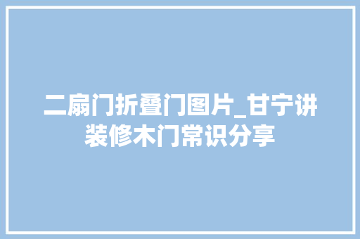 二扇门折叠门图片_甘宁讲装修木门常识分享