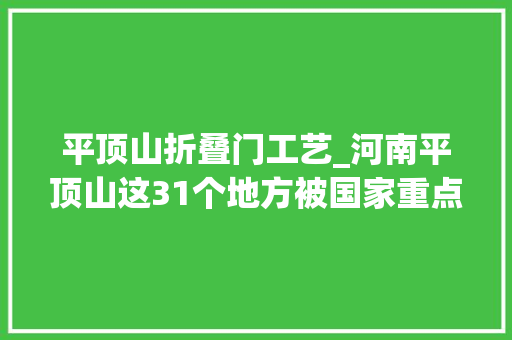 平顶山折叠门工艺_河南平顶山这31个地方被国家重点保护去过10个以上的算你牛