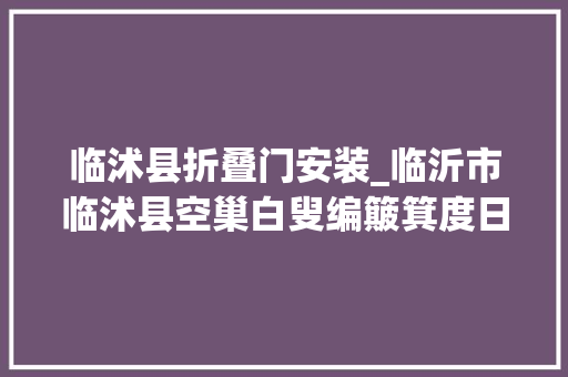 临沭县折叠门安装_临沂市临沭县空巢白叟编簸箕度日人均年增收万元