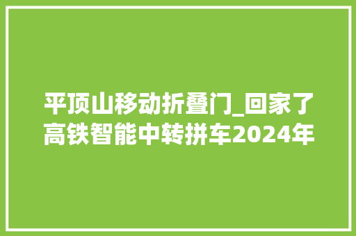 平顶山移动折叠门_回家了高铁智能中转拼车2024年春运开启