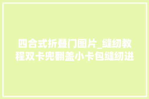 四合式折叠门图片_缝纫教程双卡兜翻盖小卡包缝纫进修根本教程
