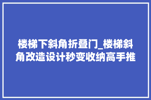 楼梯下斜角折叠门_楼梯斜角改造设计秒变收纳高手推荐
