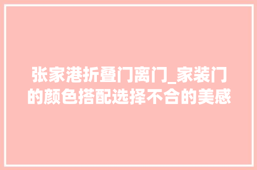 张家港折叠门离门_家装门的颜色搭配选择不合的美感视觉谁不爱呢