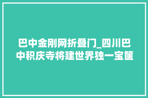 巴中金刚网折叠门_四川巴中积庆寺将建世界独一宝箧印琉璃大年夜浮屠