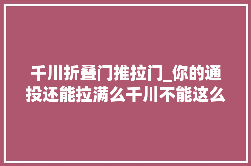千川折叠门推拉门_你的通投还能拉满么千川不能这么玩