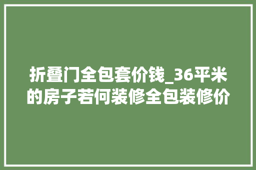 折叠门全包套价钱_36平米的房子若何装修全包装修价格4万元够不足天赋里装修