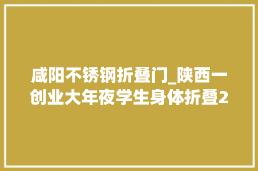 咸阳不锈钢折叠门_陕西一创业大年夜学生身体折叠23年希望重塑妄图