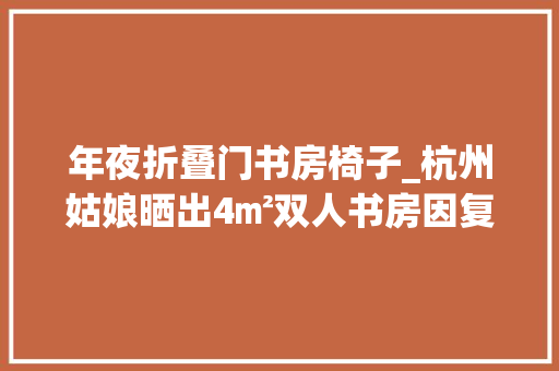 年夜折叠门书房椅子_杭州姑娘晒出4㎡双人书房因复古感太舒畅走红引网友围不雅观