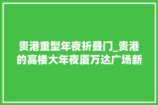 贵港重型年夜折叠门_贵港的高楼大年夜厦万达广场新世纪广场。