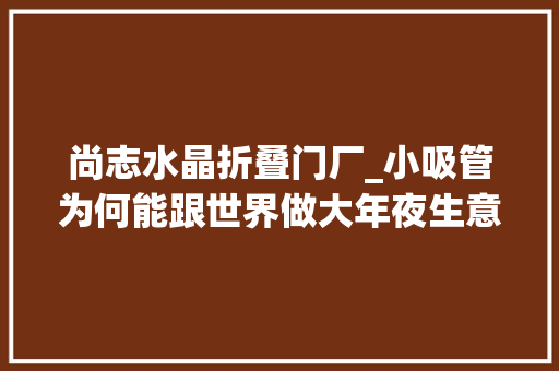尚志水晶折叠门厂_小吸管为何能跟世界做大年夜生意