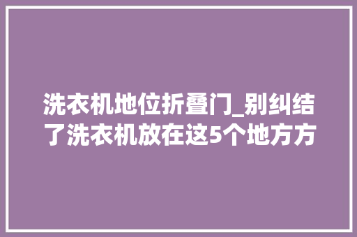 洗衣机地位折叠门_别纠结了洗衣机放在这5个地方方便又实用随意选也不会掉足