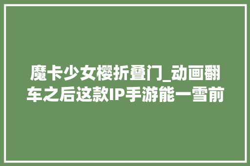 魔卡少女樱折叠门_动画翻车之后这款IP手游能一雪前耻吗