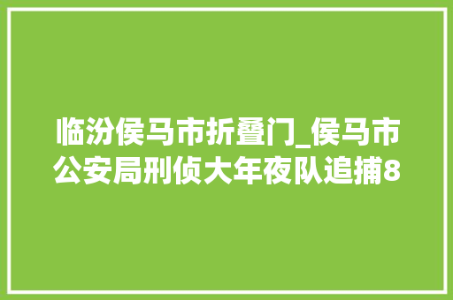 临汾侯马市折叠门_侯马市公安局刑侦大年夜队追捕8年命案逃犯纪实