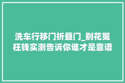 洗车行移门折叠门_别花冤枉钱实测告诉你谁才是靠谱的上门洗车APP