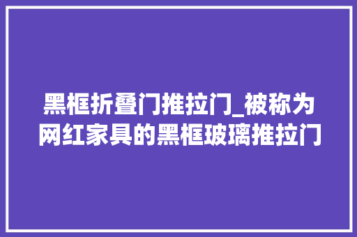 黑框折叠门推拉门_被称为网红家具的黑框玻璃推拉门咱家要不要也来一款