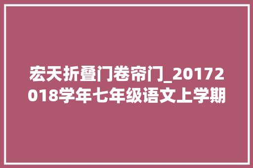 宏天折叠门卷帘门_20172018学年七年级语文上学期考试题