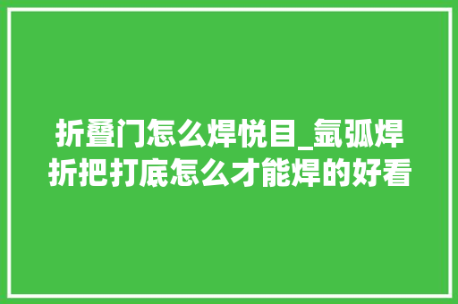 折叠门怎么焊悦目_氩弧焊折把打底怎么才能焊的好看焊工培训