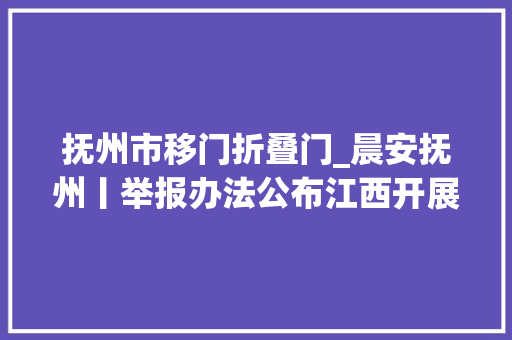 抚州市移门折叠门_晨安抚州丨举报办法公布江西开展集中整治