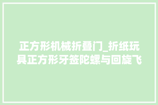 正方形机械折叠门_折纸玩具正方形牙签陀螺与回旋飞镖牙签陀螺的折法