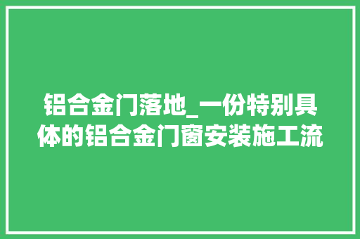 铝合金门落地_一份特别具体的铝合金门窗安装施工流程与方法
