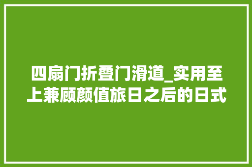 四扇门折叠门滑道_实用至上兼顾颜值旅日之后的日式装修小Tips