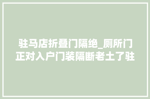 驻马店折叠门隔绝_厕所门正对入户门装隔断老土了驻马店143平案例这样设计