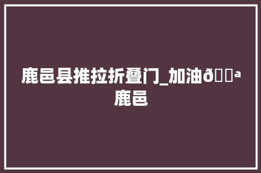 鹿邑县推拉折叠门_加油💪鹿邑