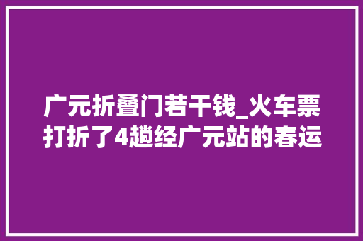 广元折叠门若干钱_火车票打折了4趟经广元站的春运加开车票价最高打7折