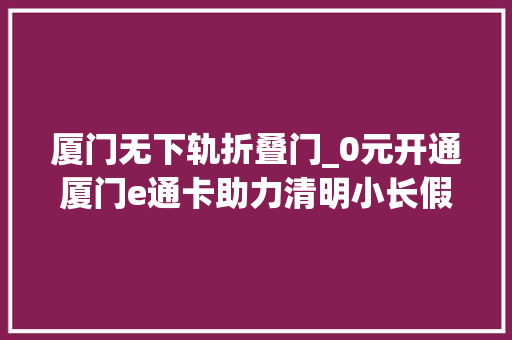 厦门无下轨折叠门_0元开通厦门e通卡助力清明小长假出行